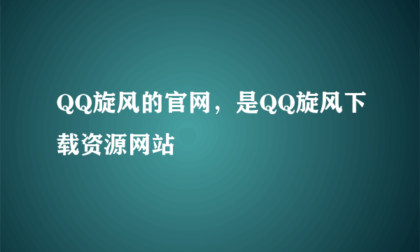 QQ旋风的官网，是QQ旋风下载资源网站