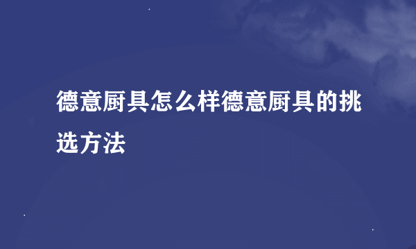 德意厨具怎么样德意厨具的挑选方法