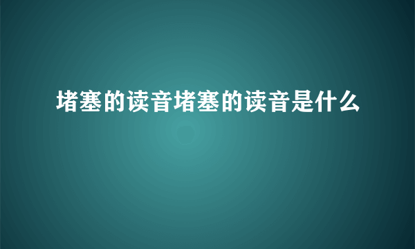 堵塞的读音堵塞的读音是什么