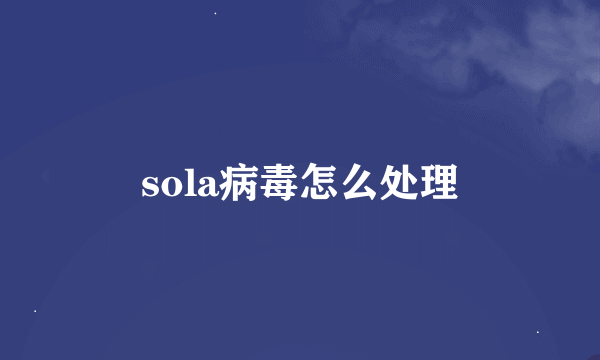 sola病毒怎么处理