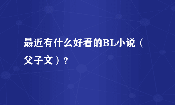 最近有什么好看的BL小说（父子文）？