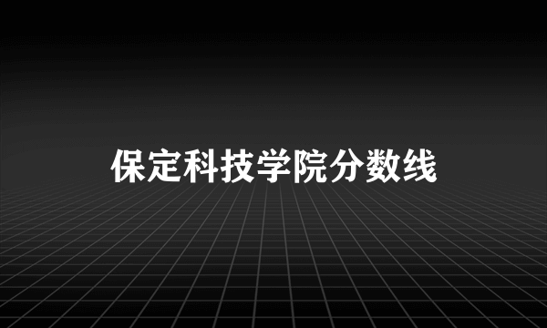 保定科技学院分数线