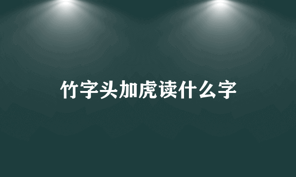 竹字头加虎读什么字