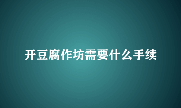 开豆腐作坊需要什么手续