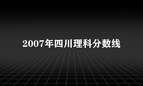 2007年四川理科分数线