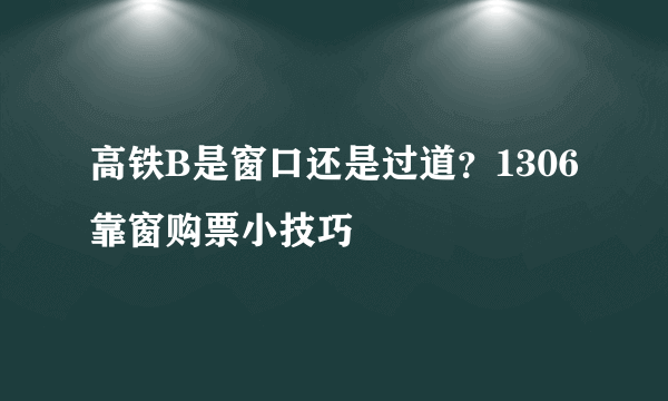 高铁B是窗口还是过道？1306靠窗购票小技巧