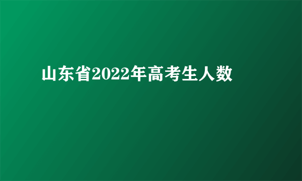 山东省2022年高考生人数