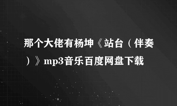 那个大佬有杨坤《站台（伴奏）》mp3音乐百度网盘下载