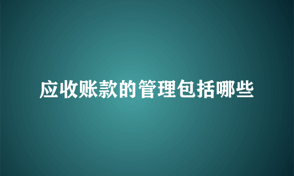 应收账款的管理包括哪些