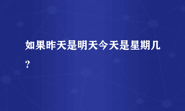 如果昨天是明天今天是星期几？