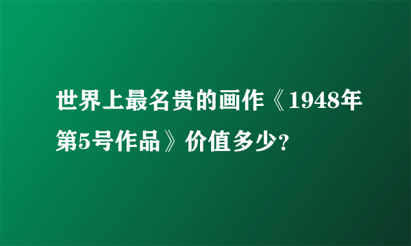 世界上最名贵的画作《1948年第5号作品》价值多少？