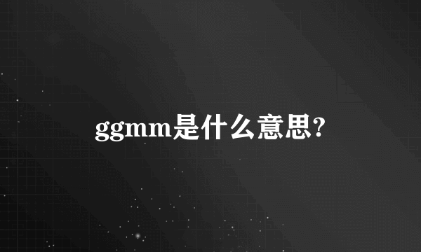 ggmm是什么意思?