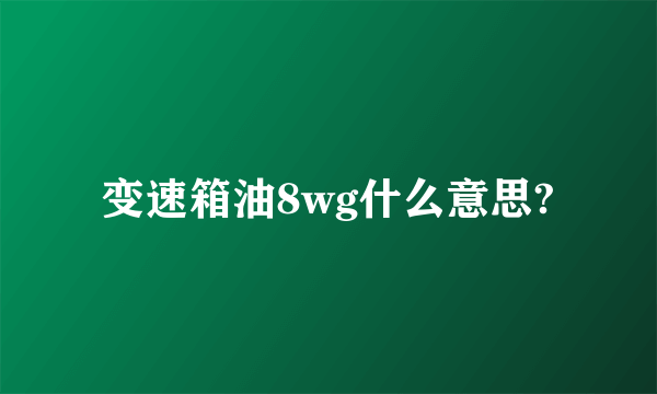 变速箱油8wg什么意思?