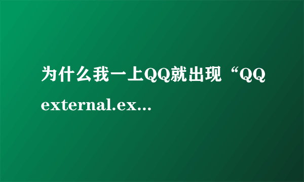 为什么我一上QQ就出现“QQexternal.exe-损坏的图像”?