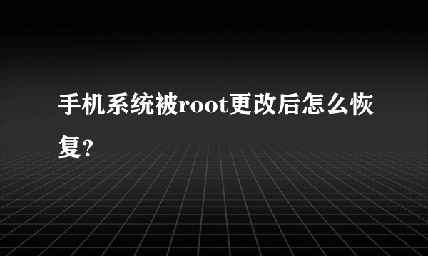 手机系统被root更改后怎么恢复？