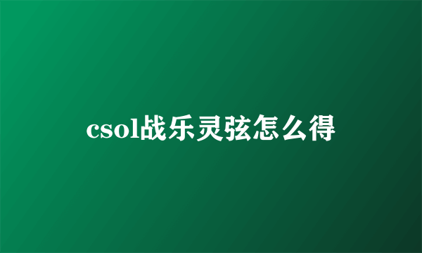 csol战乐灵弦怎么得