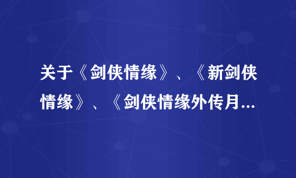 关于《剑侠情缘》、《新剑侠情缘》、《剑侠情缘外传月影传说》的发行年