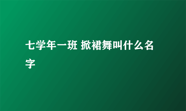 七学年一班 掀裙舞叫什么名字