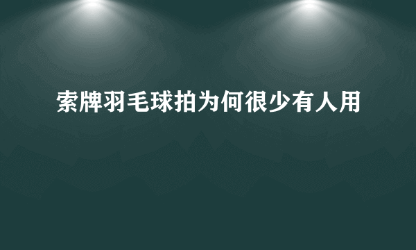 索牌羽毛球拍为何很少有人用