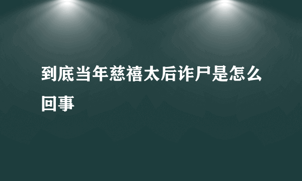 到底当年慈禧太后诈尸是怎么回事