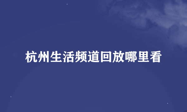 杭州生活频道回放哪里看