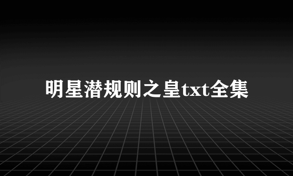 明星潜规则之皇txt全集