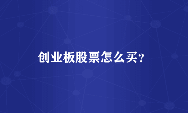 创业板股票怎么买？