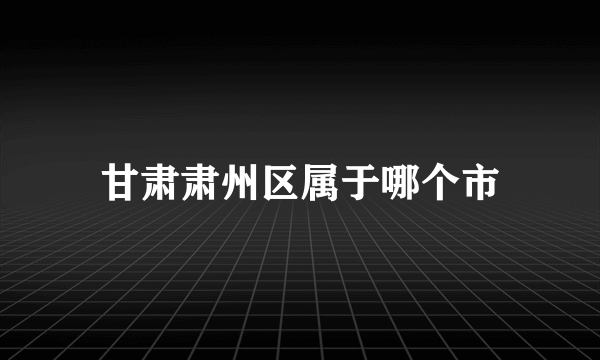 甘肃肃州区属于哪个市