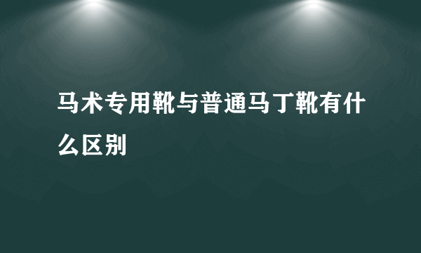 马术专用靴与普通马丁靴有什么区别