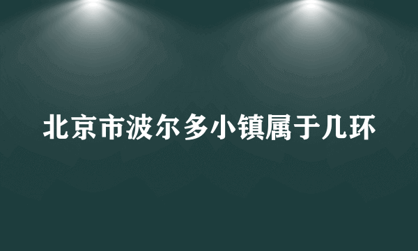 北京市波尔多小镇属于几环