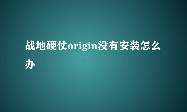 战地硬仗origin没有安装怎么办