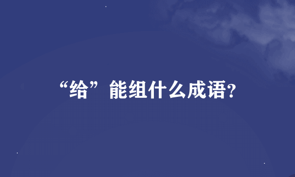 “给”能组什么成语？