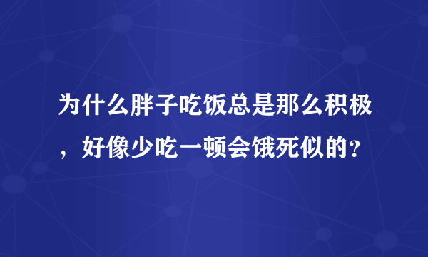 为什么胖子吃饭总是那么积极，好像少吃一顿会饿死似的？