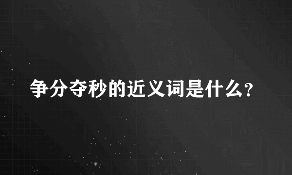 争分夺秒的近义词是什么？