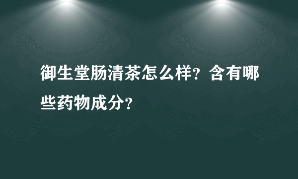 御生堂肠清茶怎么样？含有哪些药物成分？