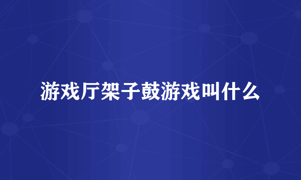 游戏厅架子鼓游戏叫什么