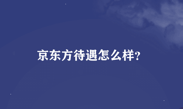 京东方待遇怎么样？