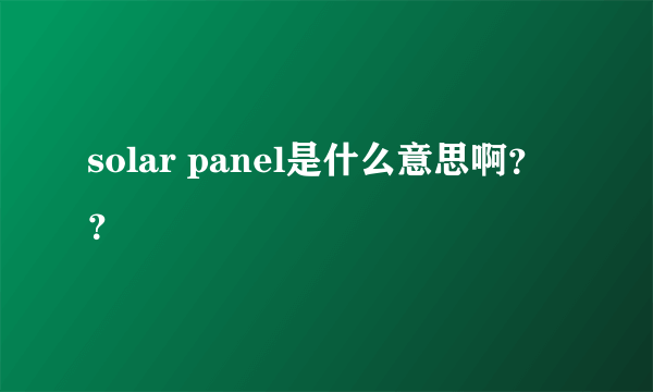 solar panel是什么意思啊？？