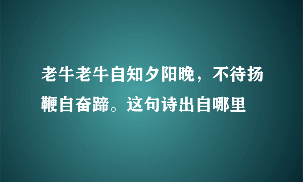 老牛老牛自知夕阳晚，不待扬鞭自奋蹄。这句诗出自哪里