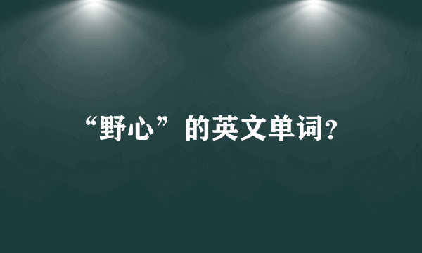 “野心”的英文单词？