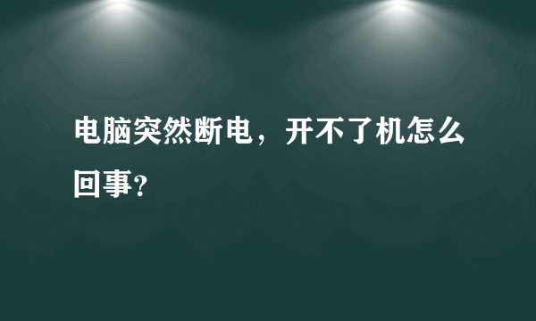 电脑突然断电，开不了机怎么回事？