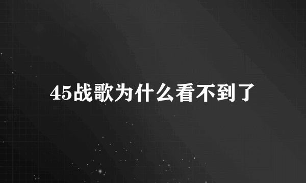 45战歌为什么看不到了