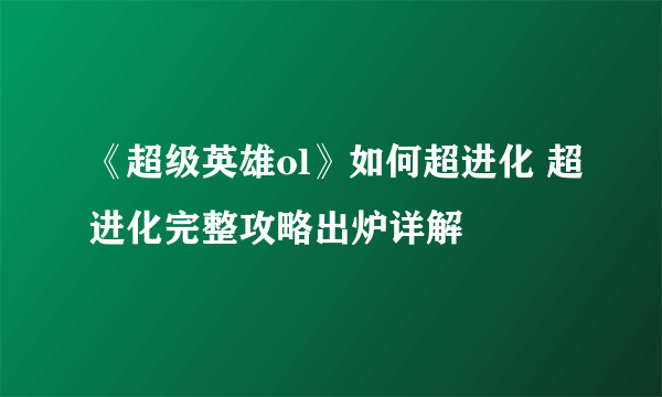 《超级英雄ol》如何超进化 超进化完整攻略出炉详解