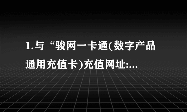 1.与“骏网一卡通(数字产品通用充值卡)充值网址:WWW.JCARD.CN 怎么充?J点是什么