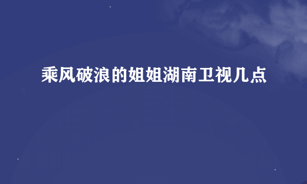 乘风破浪的姐姐湖南卫视几点