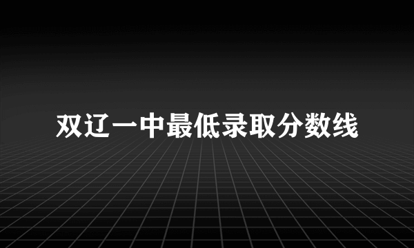 双辽一中最低录取分数线