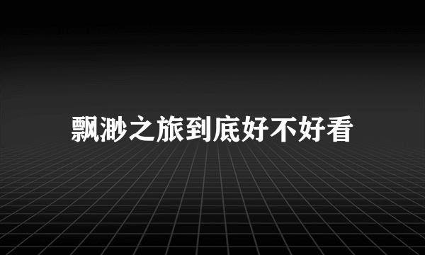 飘渺之旅到底好不好看