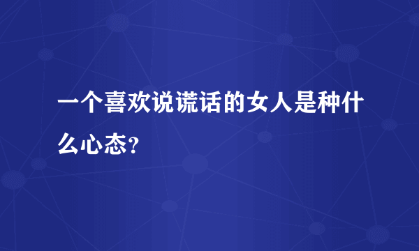 一个喜欢说谎话的女人是种什么心态？