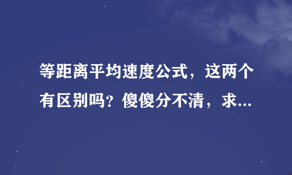 等距离平均速度公式，这两个有区别吗？傻傻分不清，求大神赐教