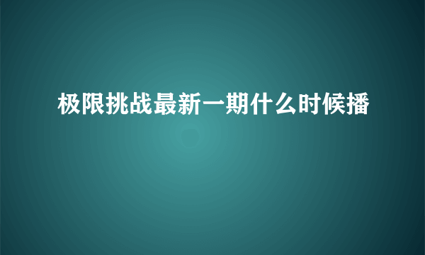 极限挑战最新一期什么时候播